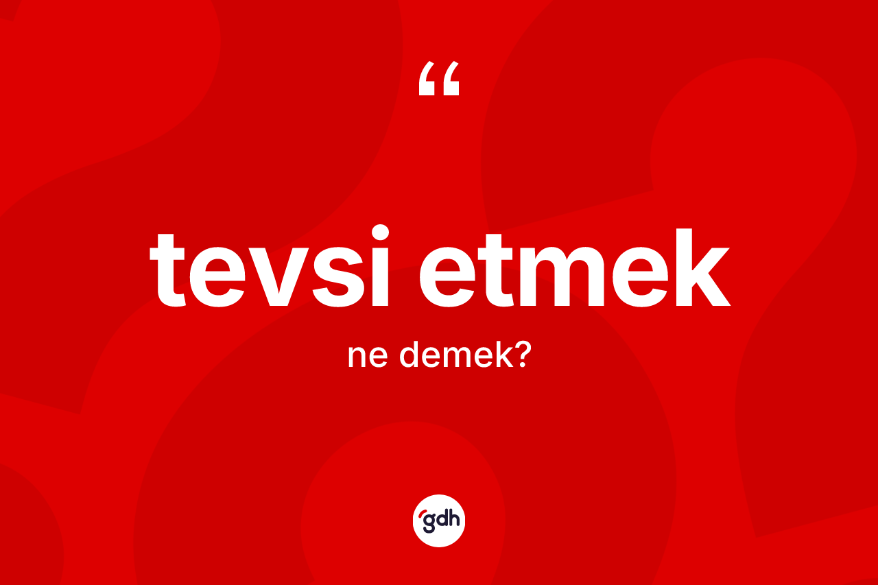 Tevsi etmek ifadesinin kısaca tanımı nedir?