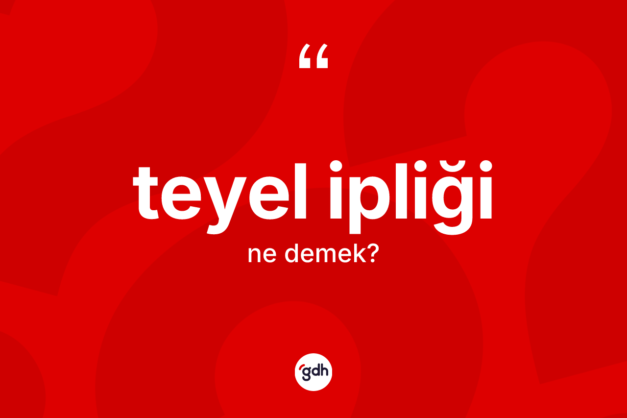 Teyel ipliği kelimesinin anlamı nedir? Teyel ipliğinin sözlükteki anlamı nedir?