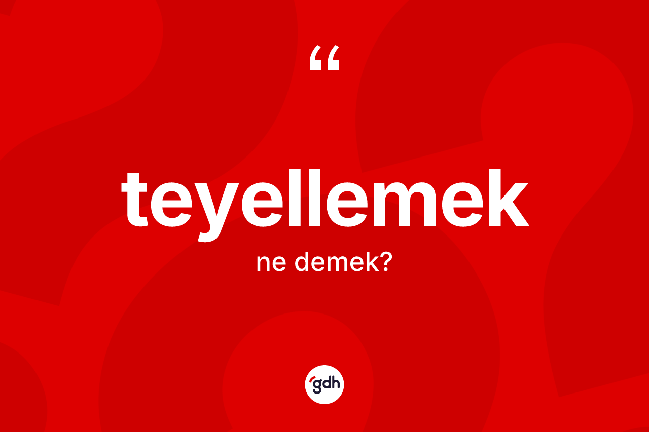 Teyellemek kelimesi ne demek?