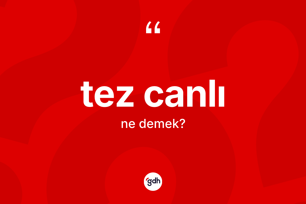 Tez canlı kelimesi ne demek?