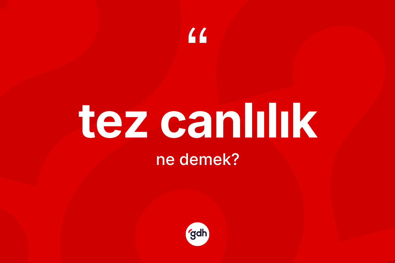 Tez canlılık kelimesinin tanımı nedir? Tez canlılığın TDK'ya göre anlamı nedir?