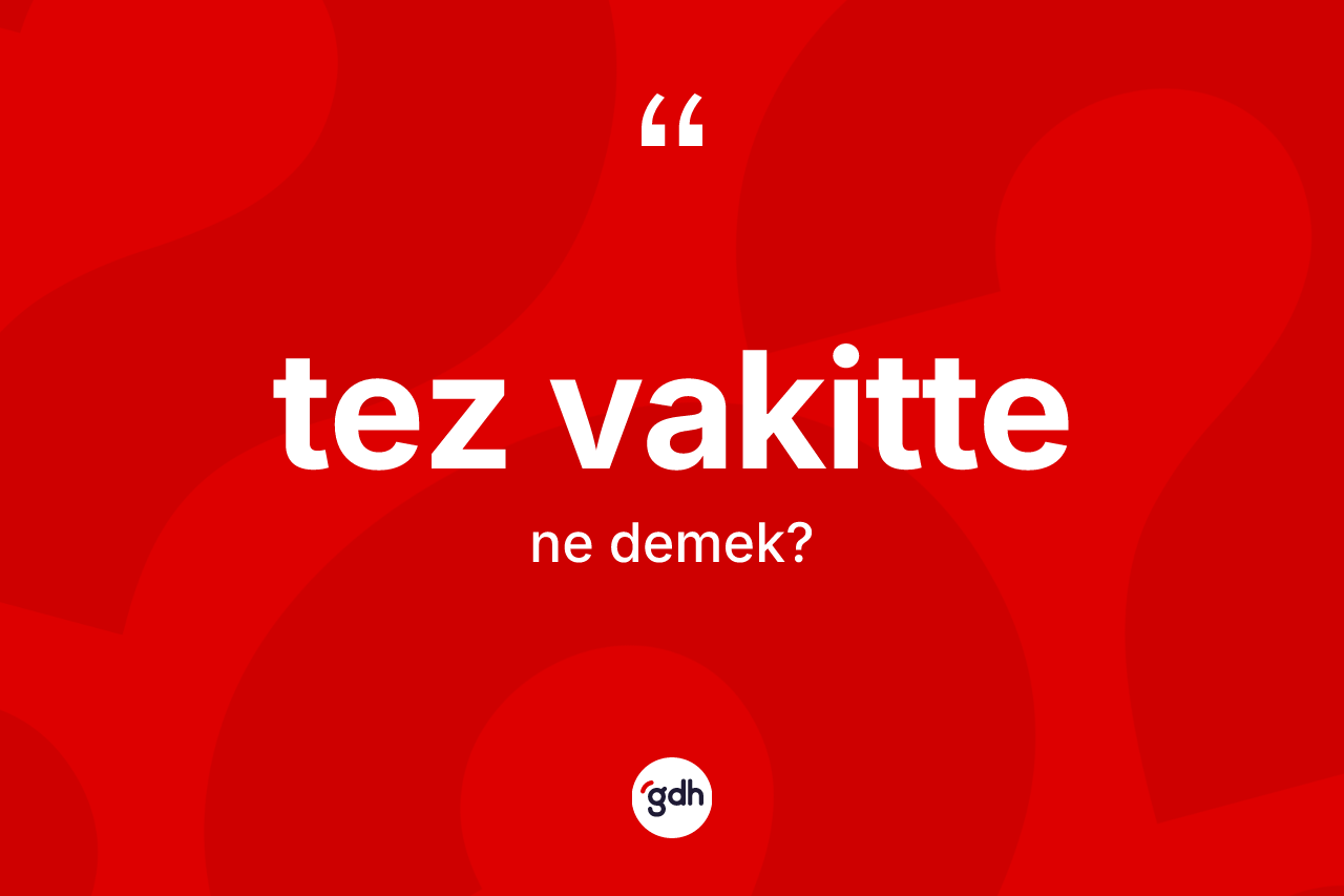 Tez vakitte kelimesi ne demek?