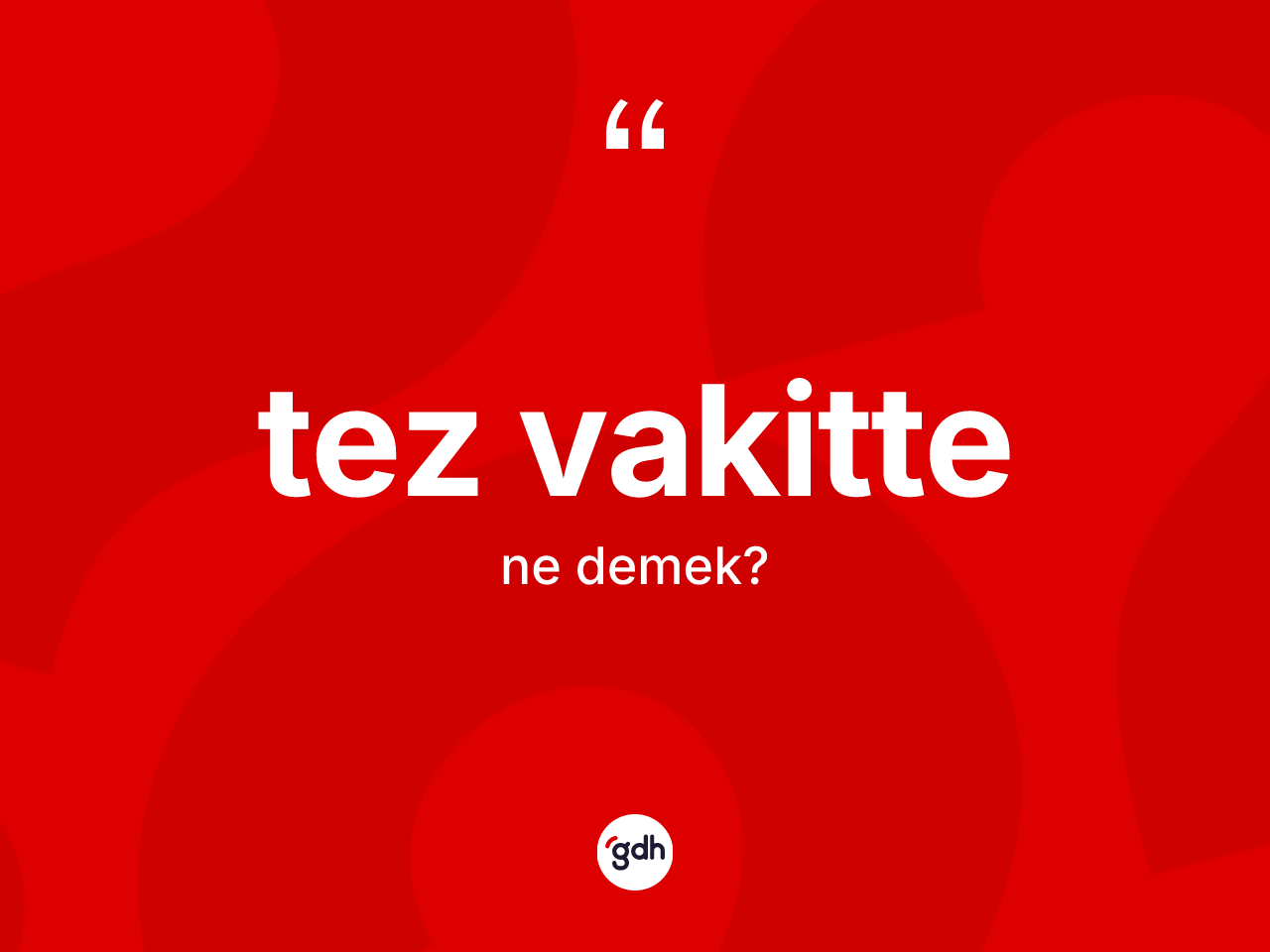 Tez vakitte kelimesi ne demek? Tez vakittenin TDK'ya göre anlamı nedir?