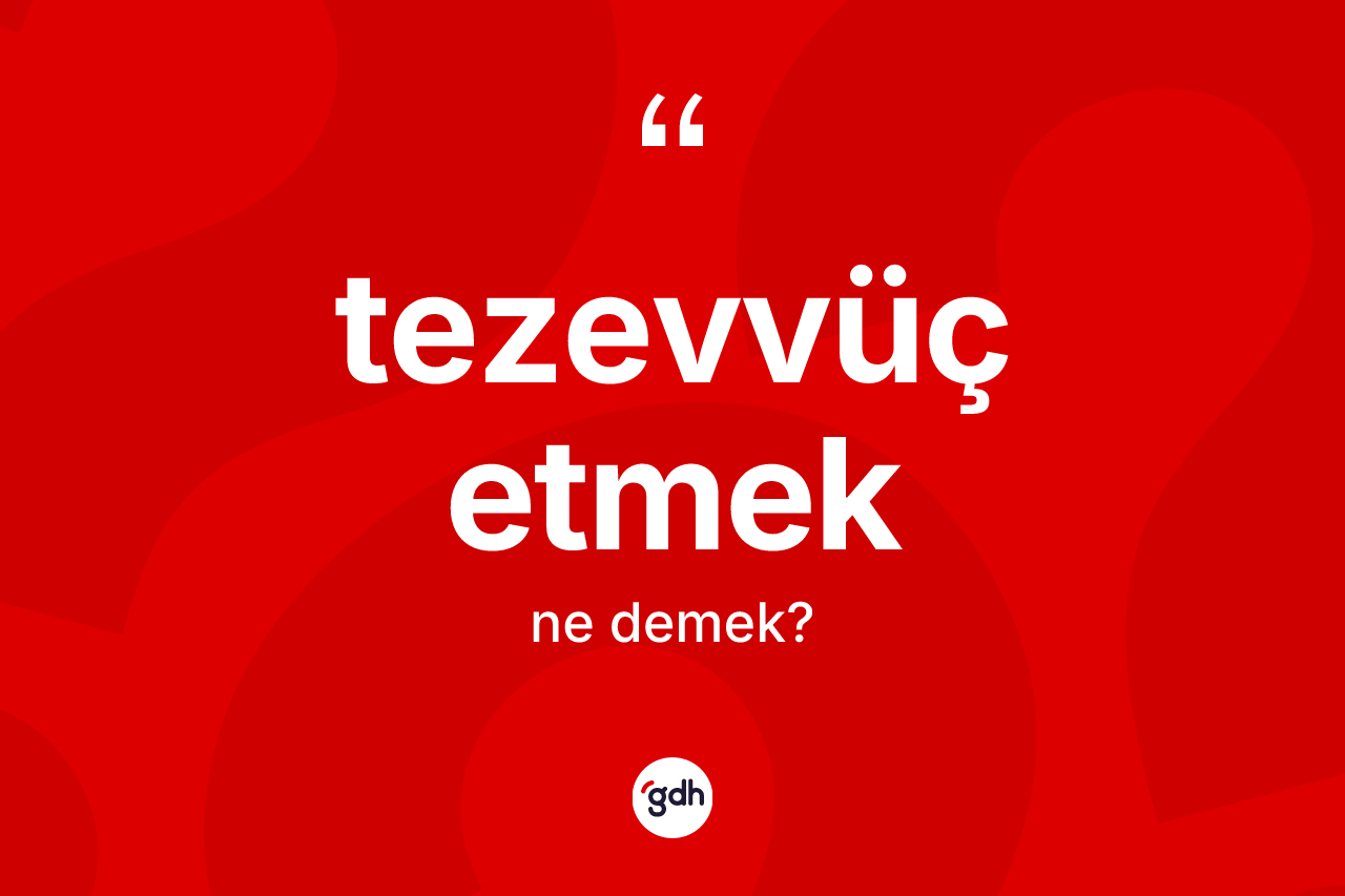 Tezevvüç etmek ifadesinin anlamı nedir? Tezevvüç etmek ifadesinin TDK'ya göre açıklaması nedir?