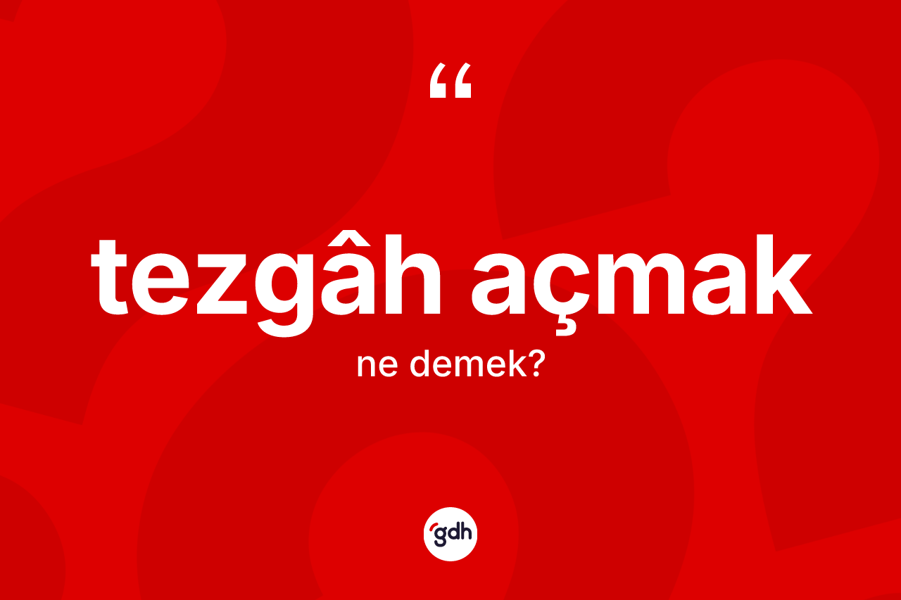 Tezgâh açmak ne demek?