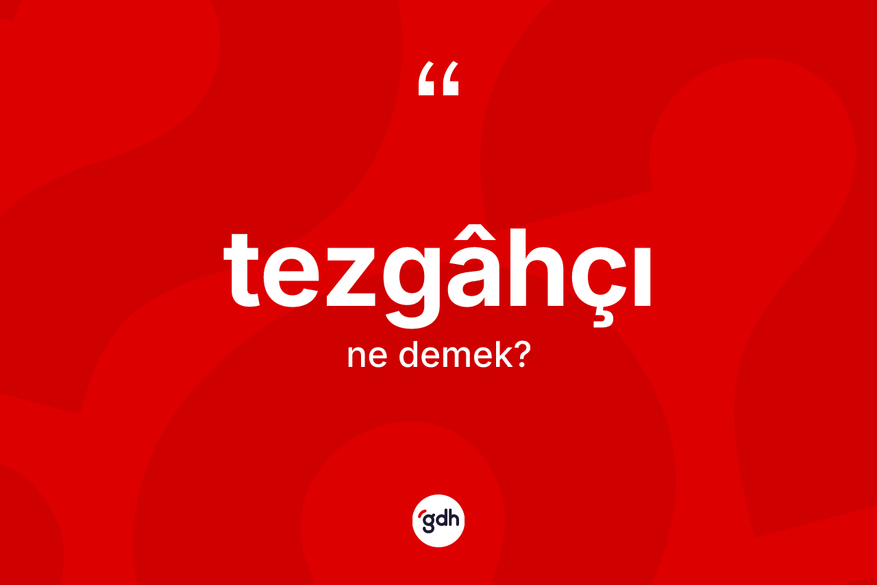 Tezgâhçı kelimesinin sözlükteki tanımı nedir?