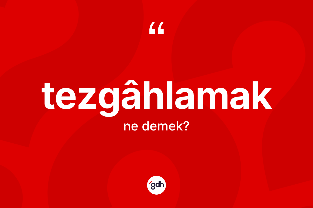 Tezgâhlamak kelimesinin tanımı nedir? Tezgâhlamak kelimesinin kaç farklı anlamı var?