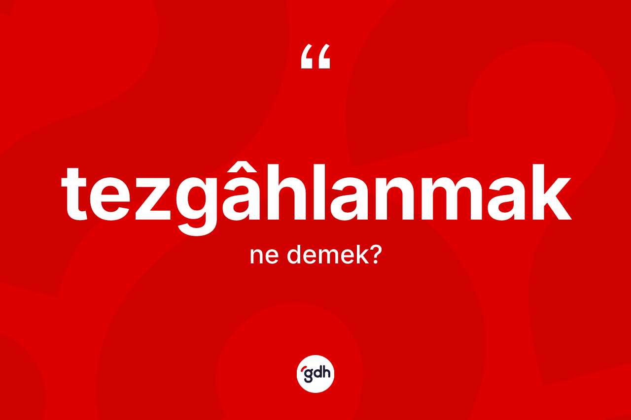 Tezgâhlanmak kelimesinin tanımı nedir? Tezgâhlanmağın TDK'ya göre anlamı nedir?