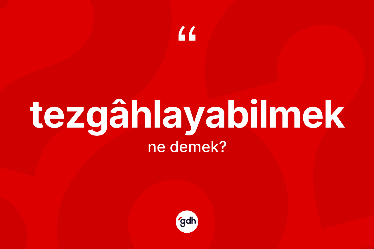 Tezgâhlayabilmek kelimesinin sözlükteki tanımı nedir? Tezgâhlayabilmeğin TDK'ya göre anlamı nedir?