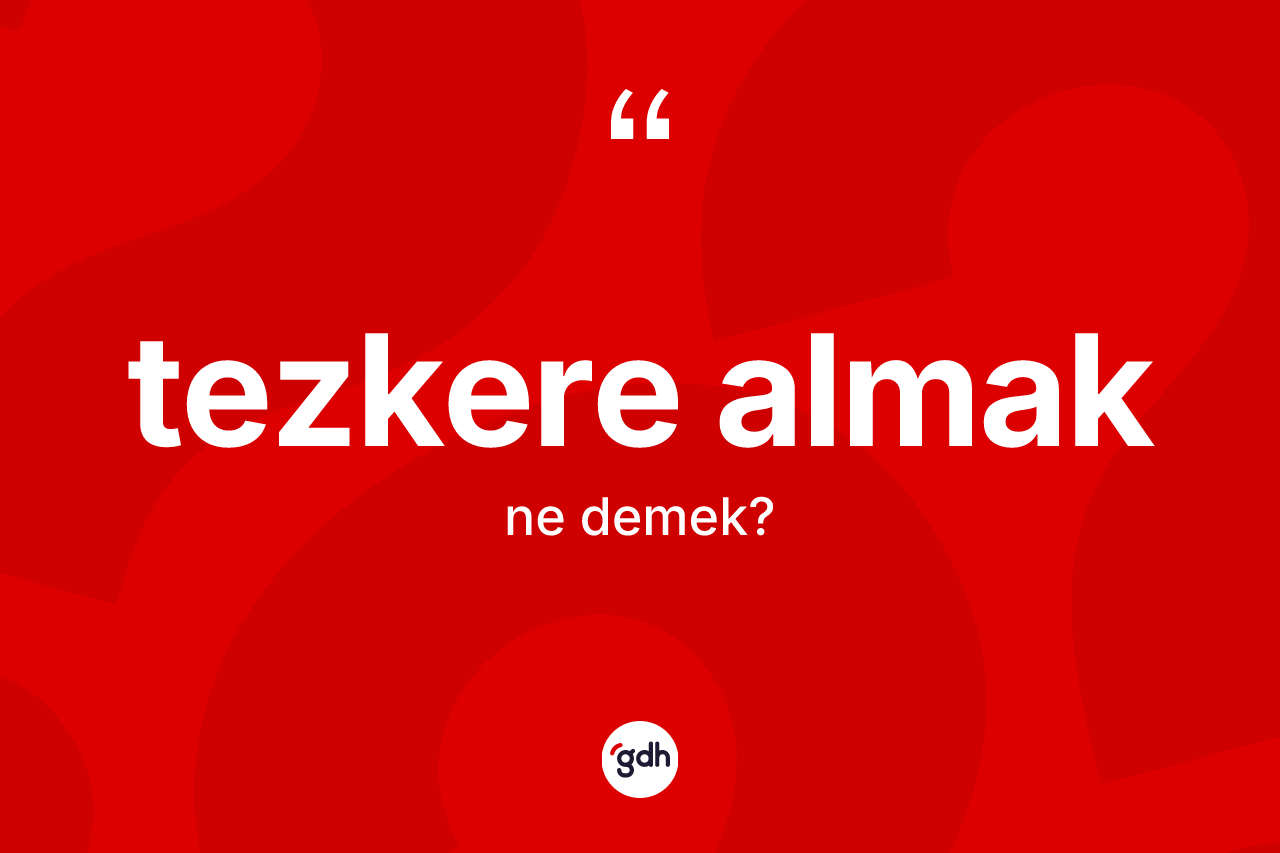Tezkere almak nedir? Tezkere almak ifadesinin TDK'ya göre anlamı nedir?