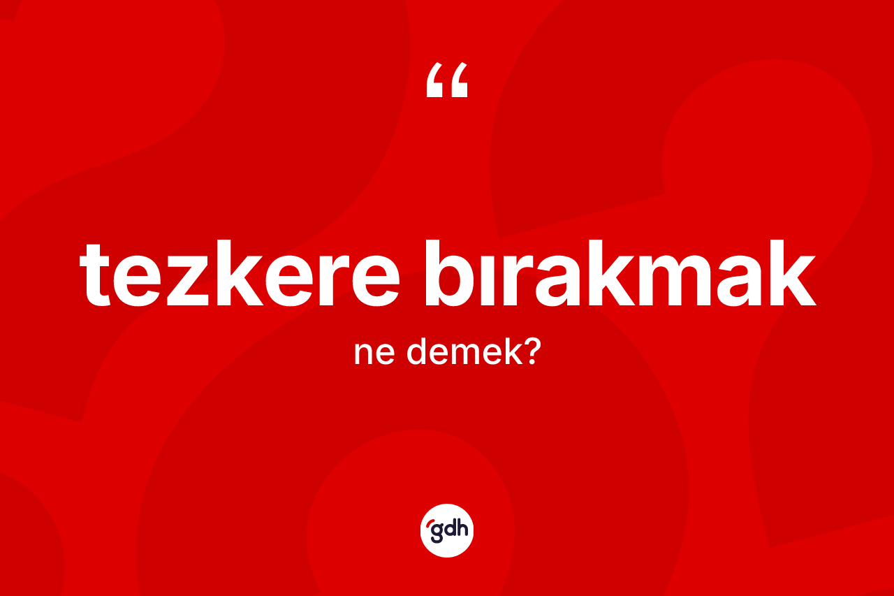 Tezkere bırakmak ifadesinin tanımı nedir? Tezkere bırakmak sözü nerede kullanılır?