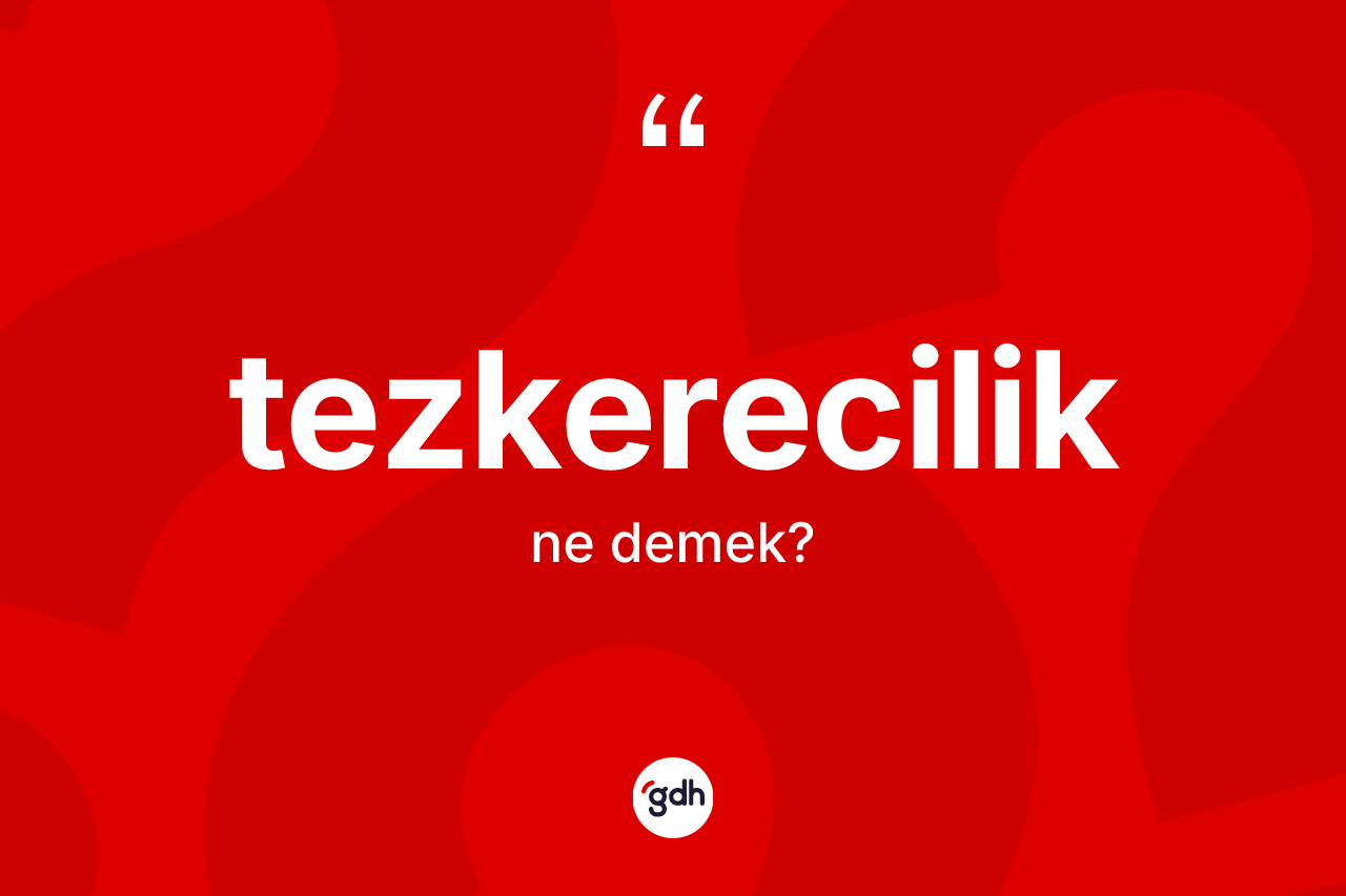 Tezkerecilik kelimesi ne anlama gelir?