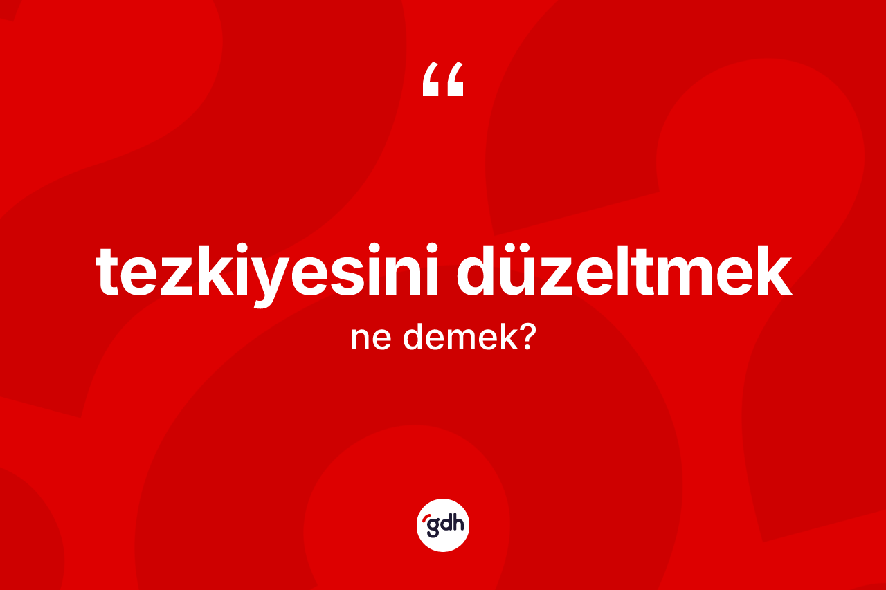 Tezkiyesini düzeltmek ne demektir? Tezkiyesini düzeltmek sözünün TDK tanımı nedir?