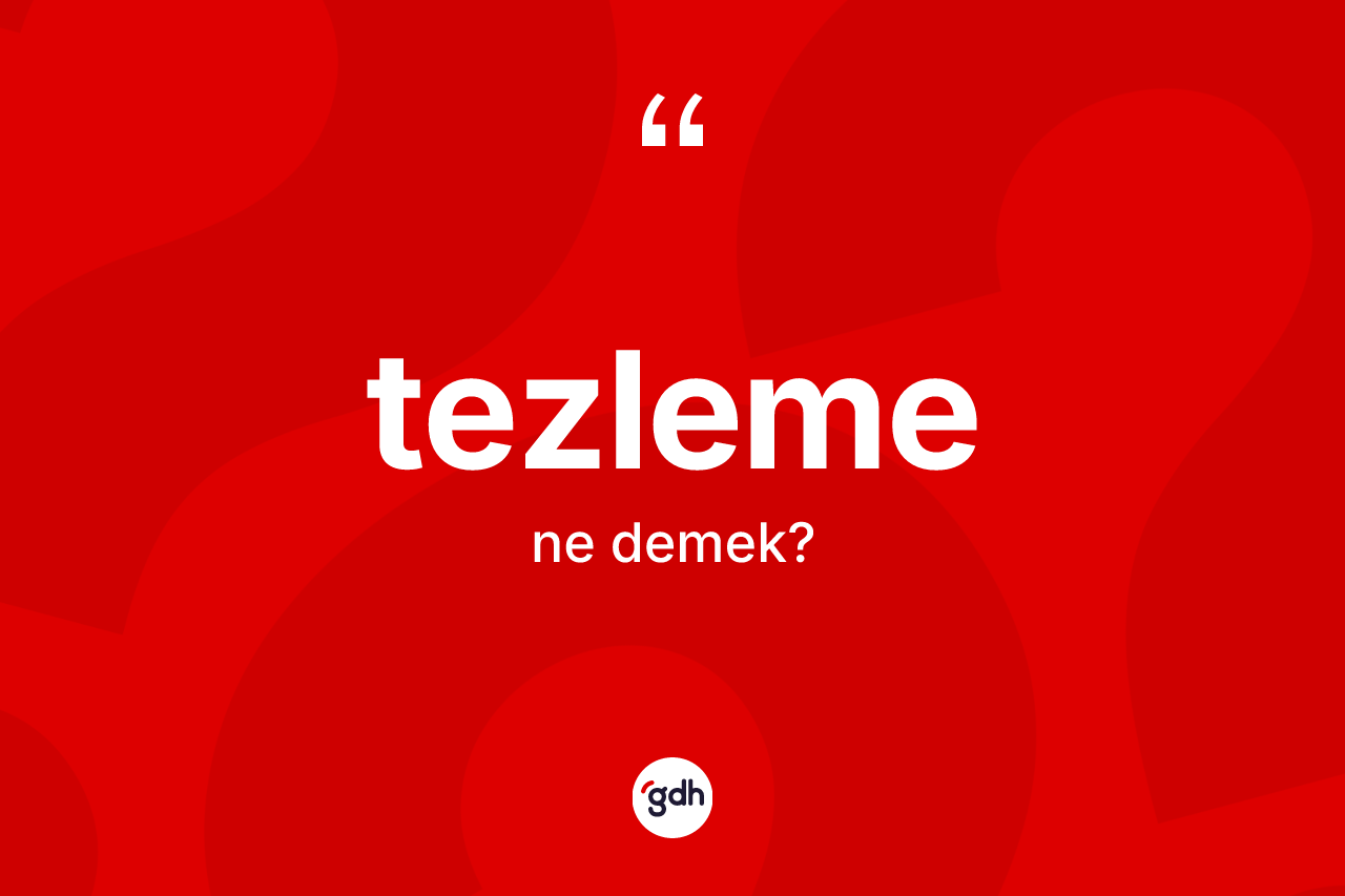 Tezleme kelimesinin tanımı nedir? Tezlemenin halk arasındaki kullanımı nasıldır?