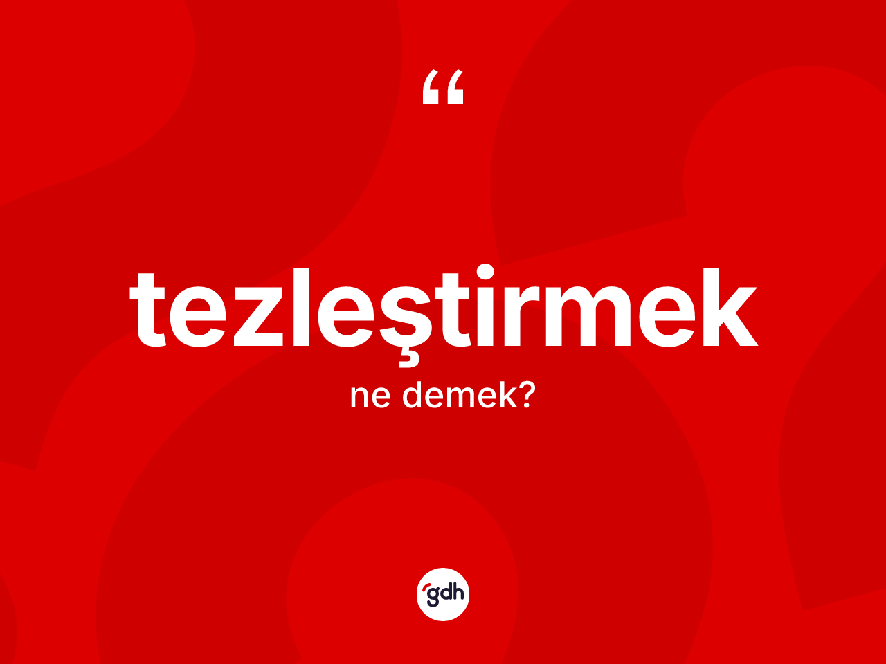 Tezleştirmek kelimesi ne anlama gelir? Tezleştirmeğin TDK'ya göre anlamı nedir?