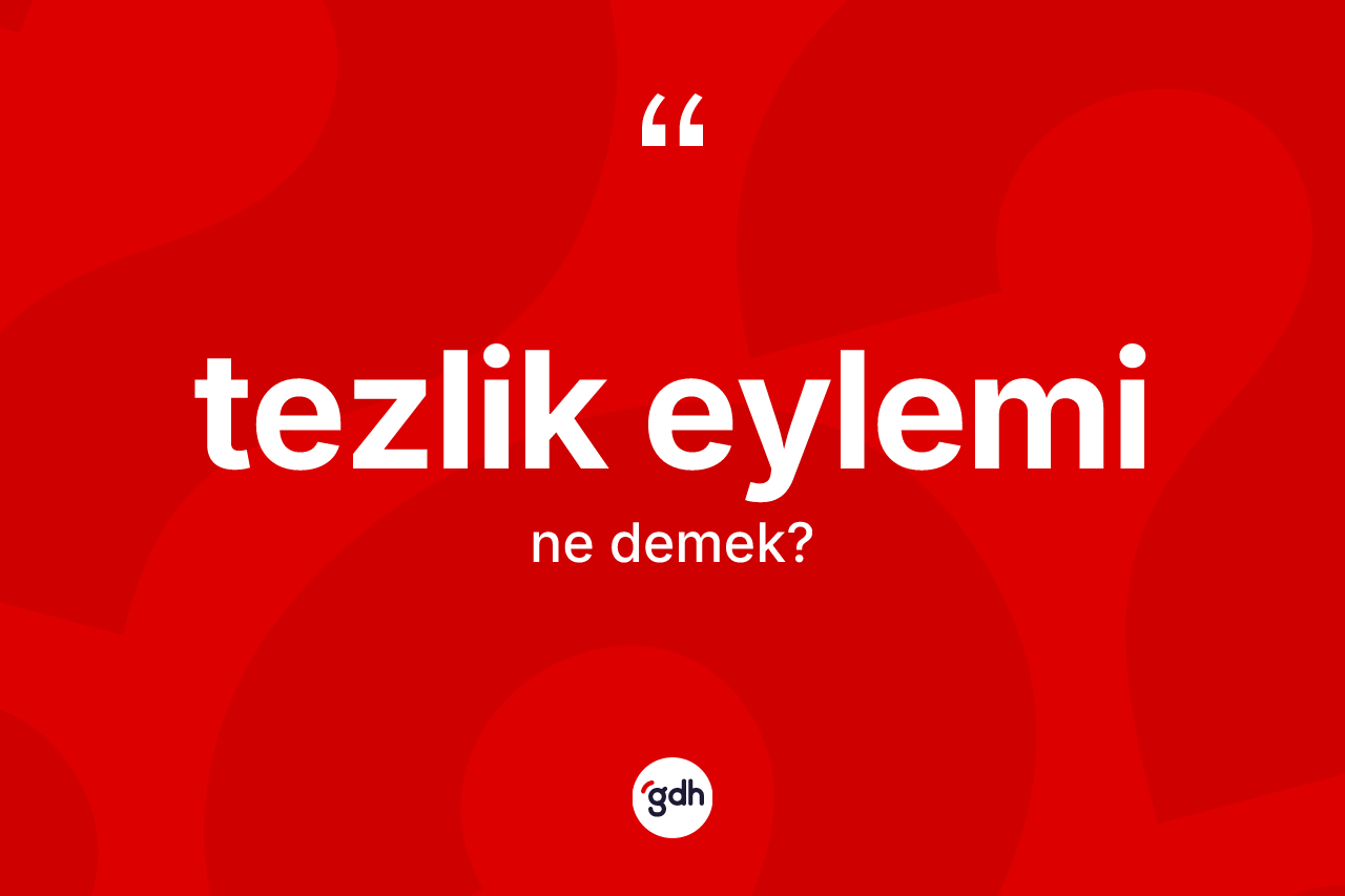 Tezlik eylemi kelimesinin tanımı nedir? Tezlik eylemi kelimesinin TDK'ya göre açıklaması nedir?