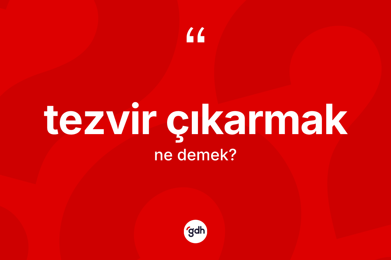 Tezvir çıkarmak ifadesinin anlamı nedir?