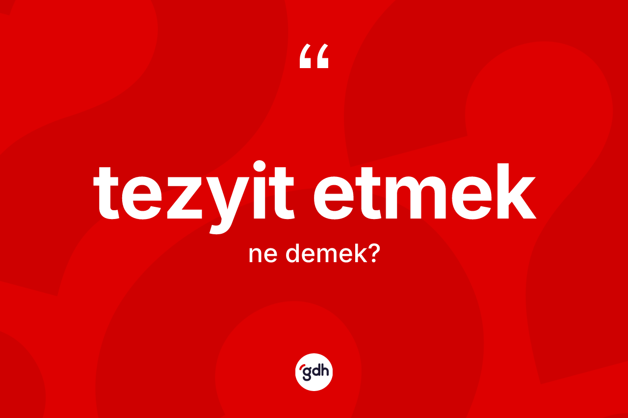 Tezyit etmek nedir? Tezyit etmek ifadesi nerede kullanılır?