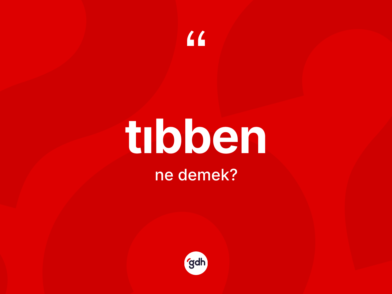 Tıbben kelimesinin tanımı nedir? Tıbben kelimesinin TDK anlamı nedir?