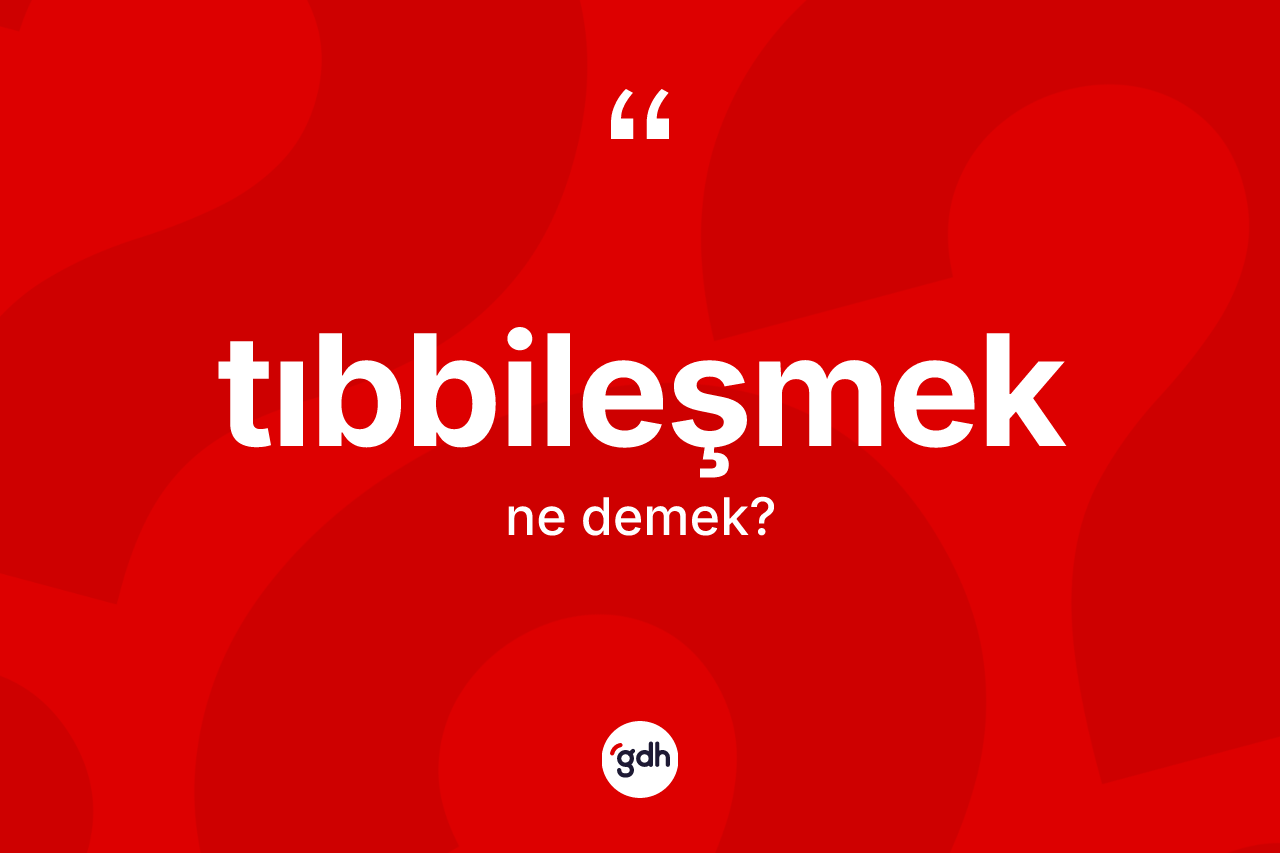 Tıbbileşmek kelimesi ne anlama gelir? Tıbbileşmek kelimesinin kaç farklı anlamı var?