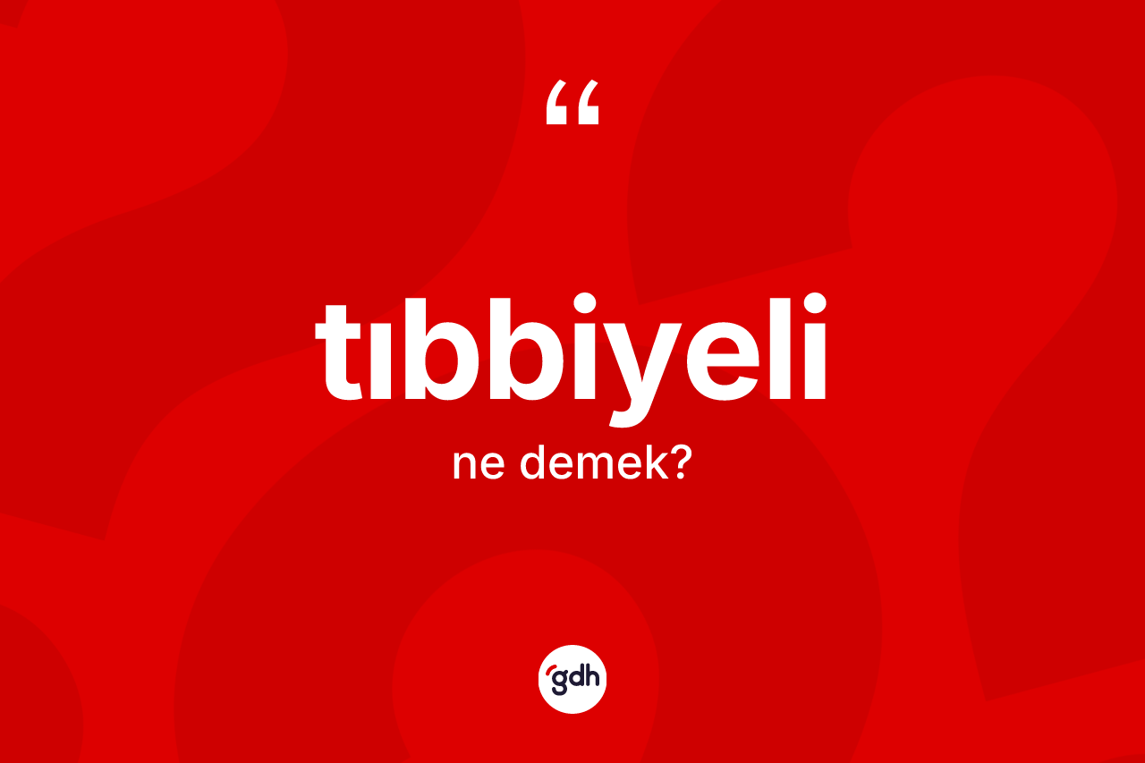 Tıbbiyeli kelimesi ne demek? Tıbbiyelinin TDK'ya göre anlamı nedir?