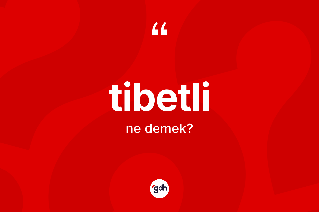 Tibetli kelimesinin sözlükteki tanımı nedir? Tibetli kelimesinin TDK anlamı nedir?