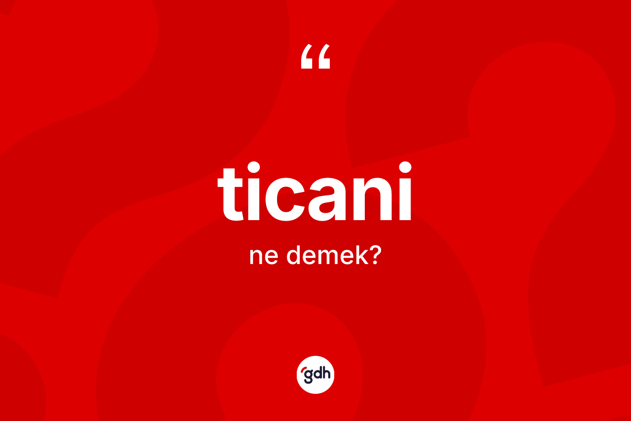 Ticani kelimesinin anlamı nedir? Ticani kelimesinin özellikleri nelerdir?