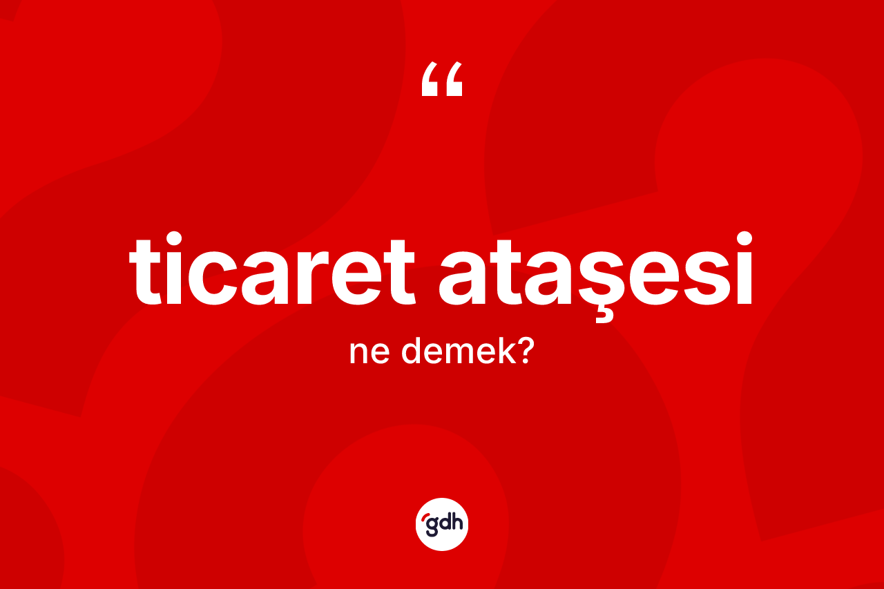 Ticaret ataşesi kelimesi ne demek?