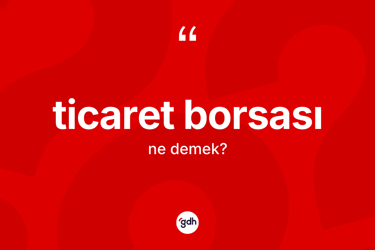 Ticaret borsası kelimesinin anlamı nedir? Ticaret borsasının kısaca tanımı nedir?