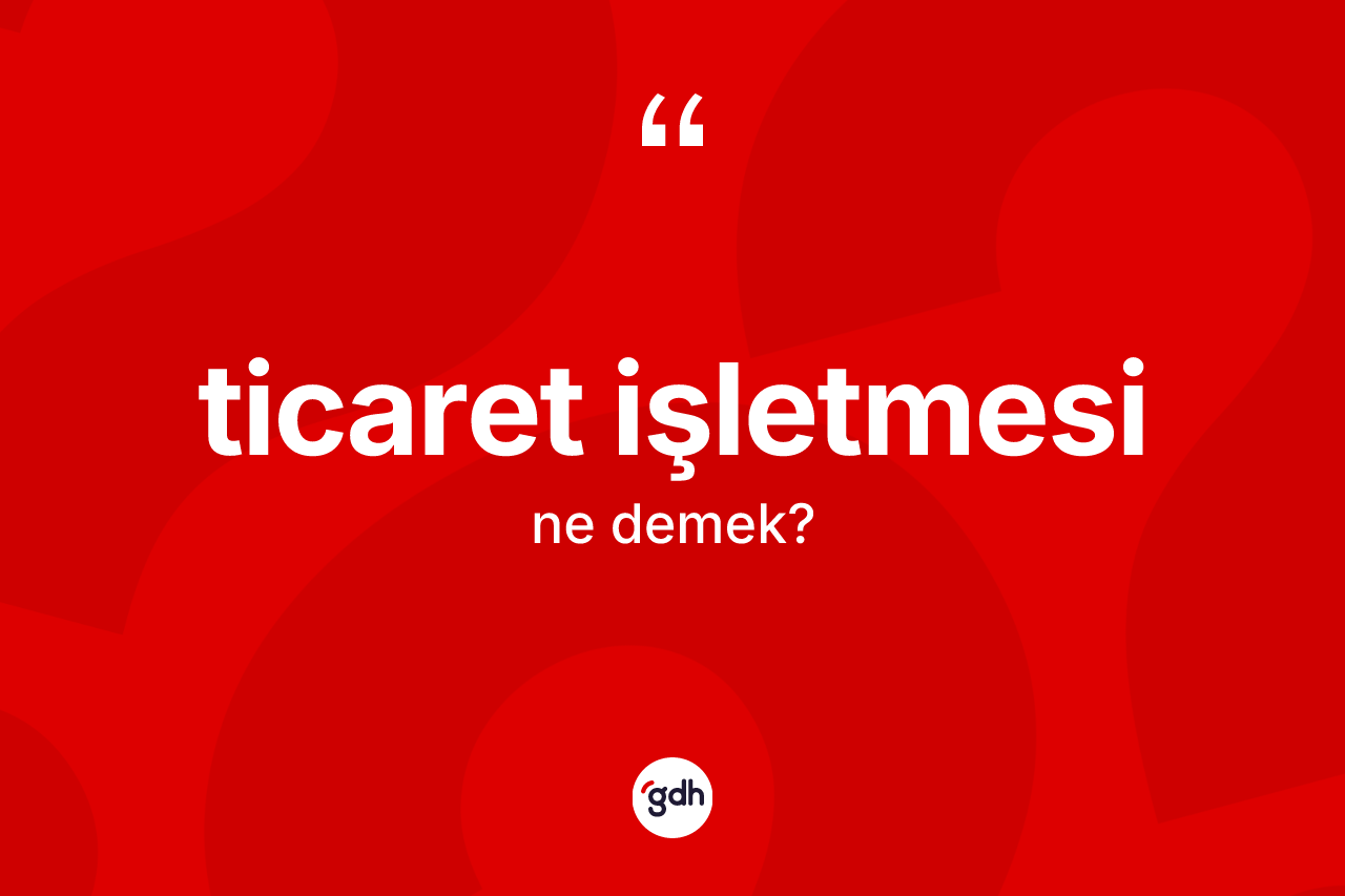 Ticaret işletmesi kelimesinin tanımı nedir? Ticaret işletmesi kelimesinin özellikleri nelerdir?