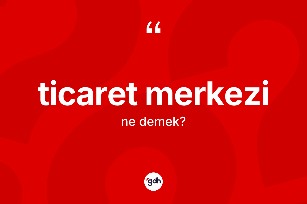 Ticaret merkezi kelimesinin tanımı nedir? Ticaret merkezinin TDK'ya göre anlamı nedir?