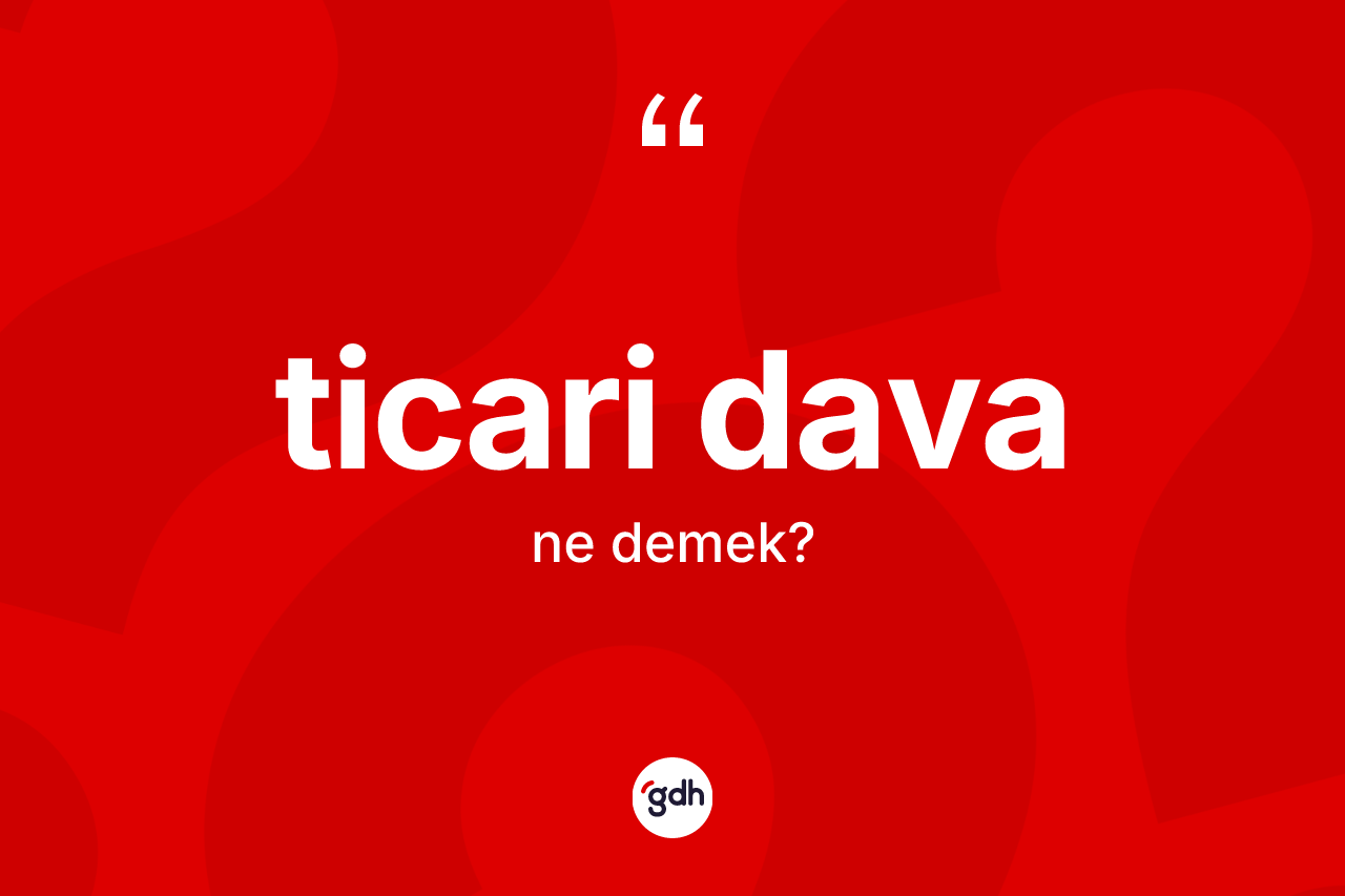 Ticari dava nedir? Ticari davanın kısaca tanımı nedir?