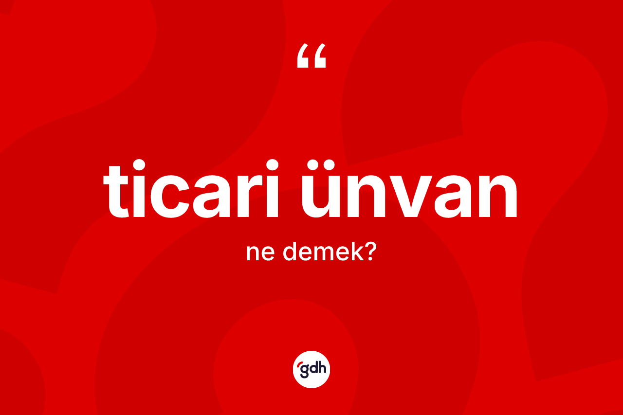 Ticari ünvan ne anlama gelir? Ticari ünvan kelimesinin TDK anlamı nedir?
