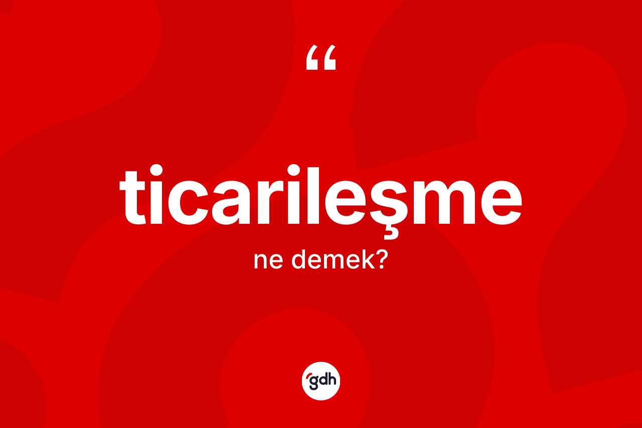 Ticarileşme nedir?