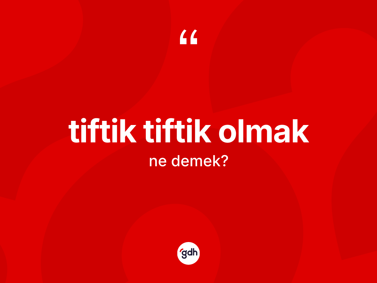 Tiftik tiftik olmak ifadesinin kısaca anlamı nedir? Tiftik tiftik olmak sözünün TDK açıklaması nedir?