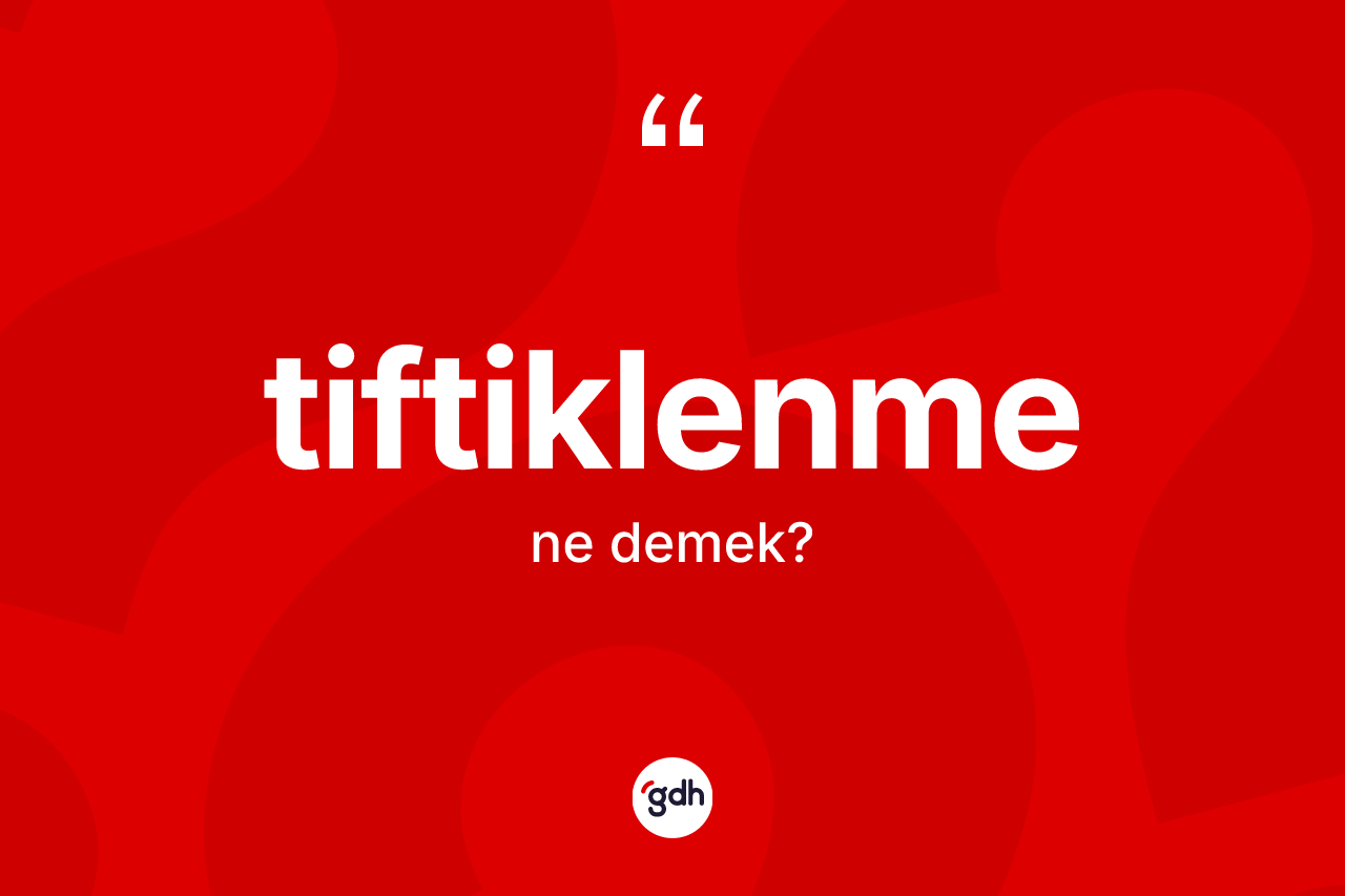 Tiftiklenme kelimesinin anlamı nedir? Tiftiklenmenin TDK'ya göre anlamı nedir?