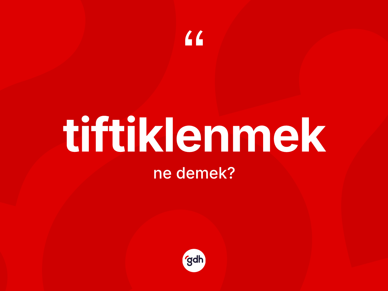 Tiftiklenmek kelimesi ne demek? Tiftiklenmeğin TDK'ya göre anlamı nedir?