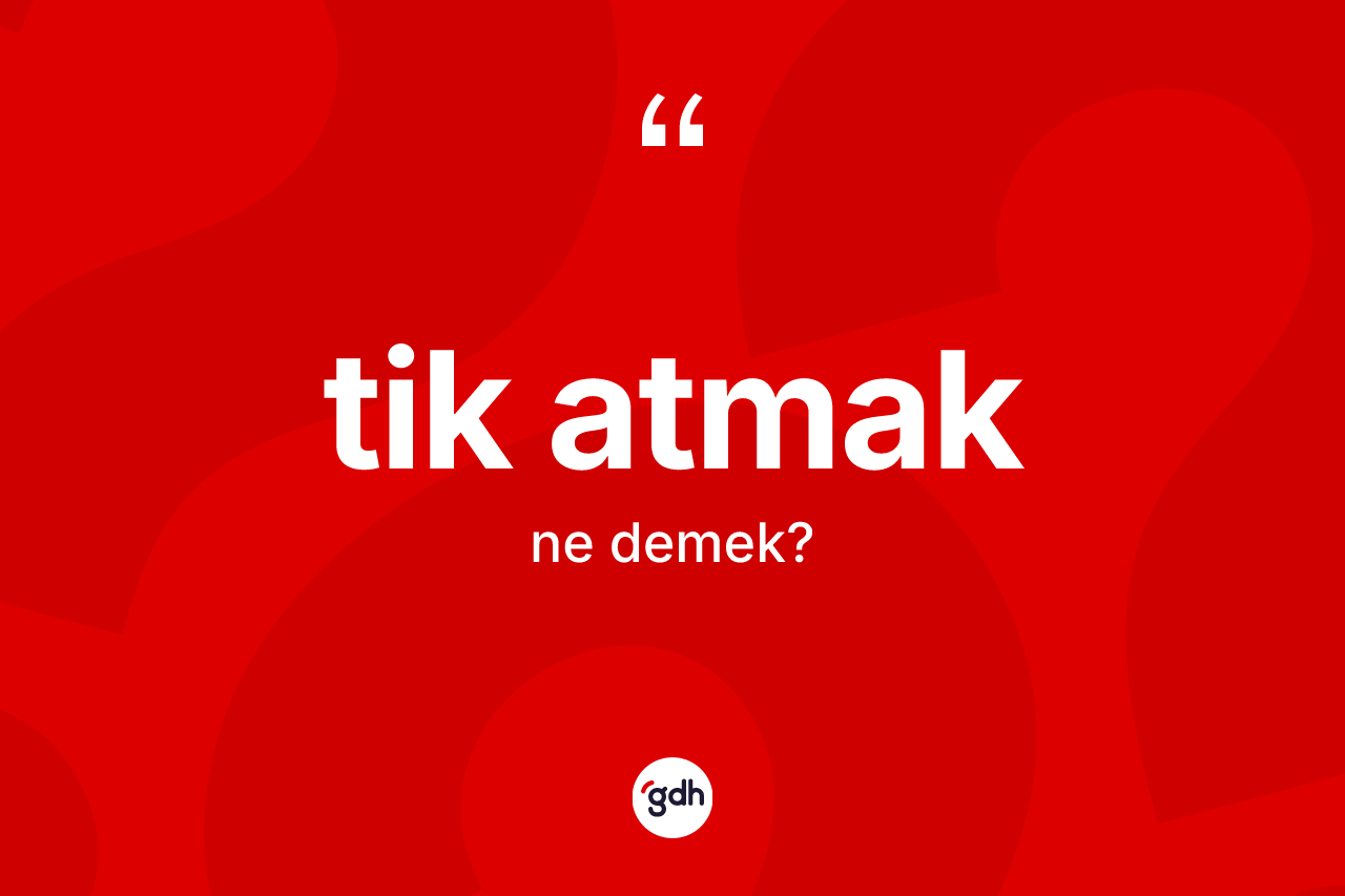 Tik atmak ifadesi ne demek? Tik atmak ifadesinin TDK açıklaması nedir?