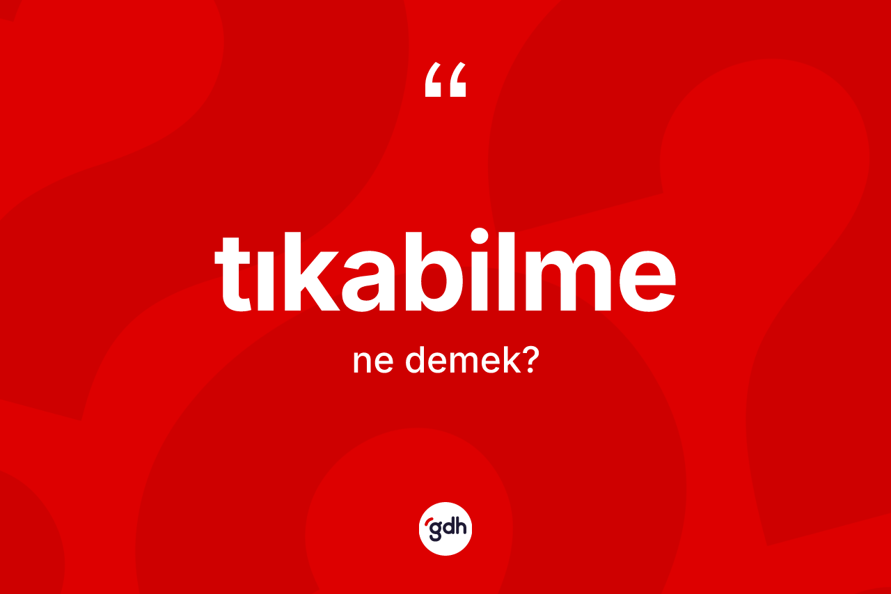 Tıkabilme kelimesinin tanımı nedir? Tıkabilmenin kısaca tanımı nedir?