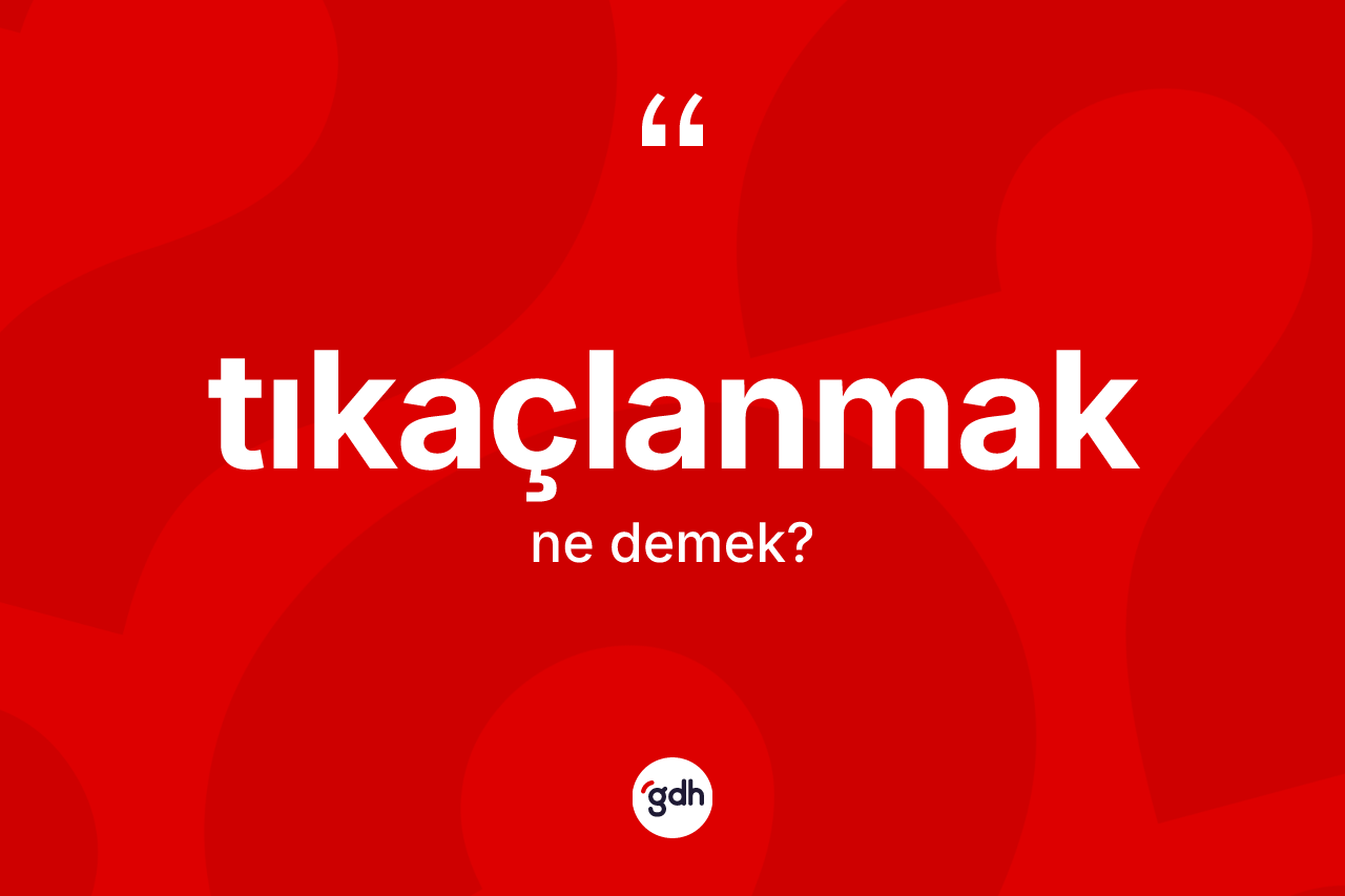 Tıkaçlanmak kelimesi ne demek? Tıkaçlanmağın TDK'ya göre anlamı nedir?