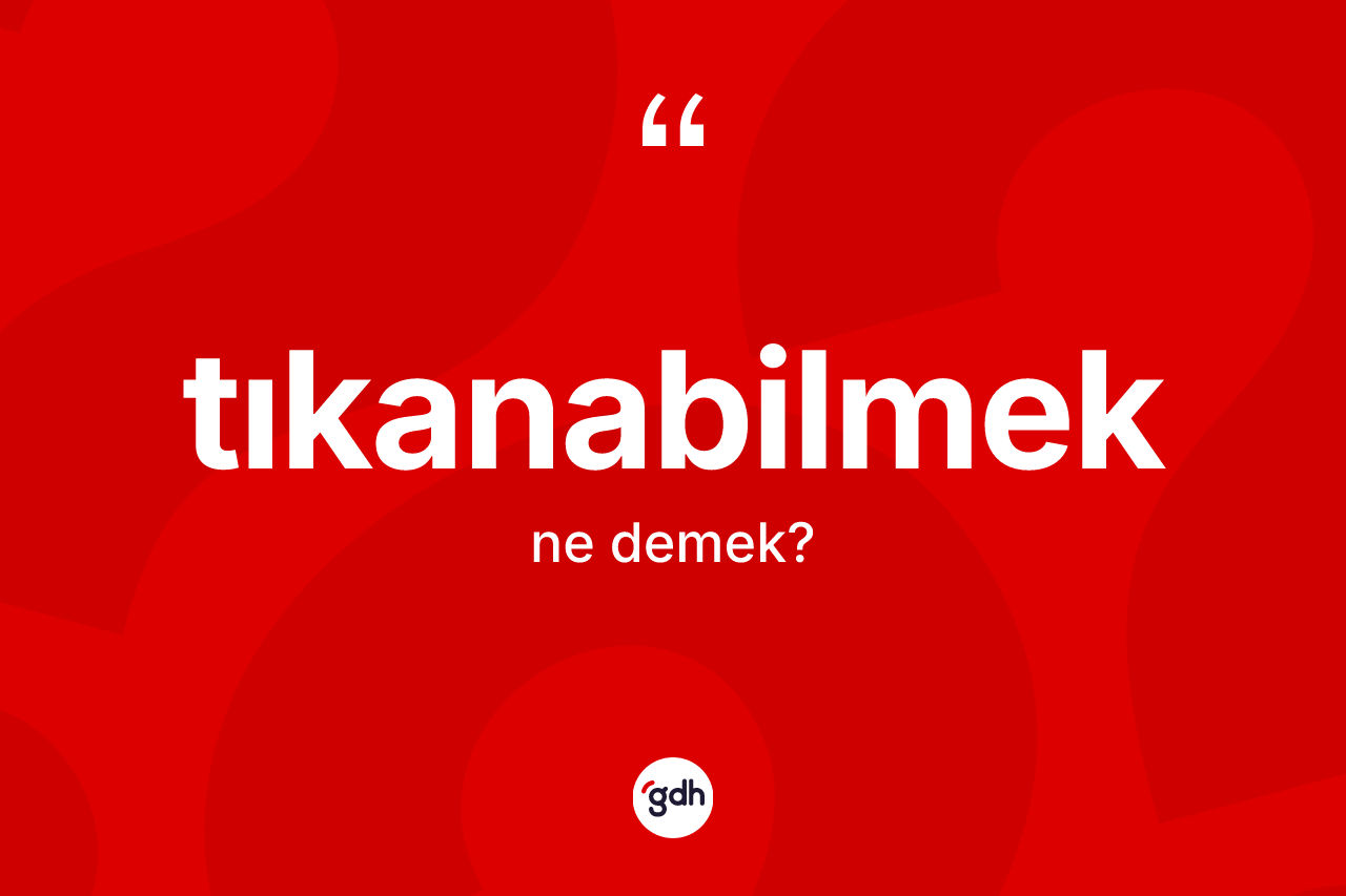 Tıkanabilmek kelimesi ne demek?