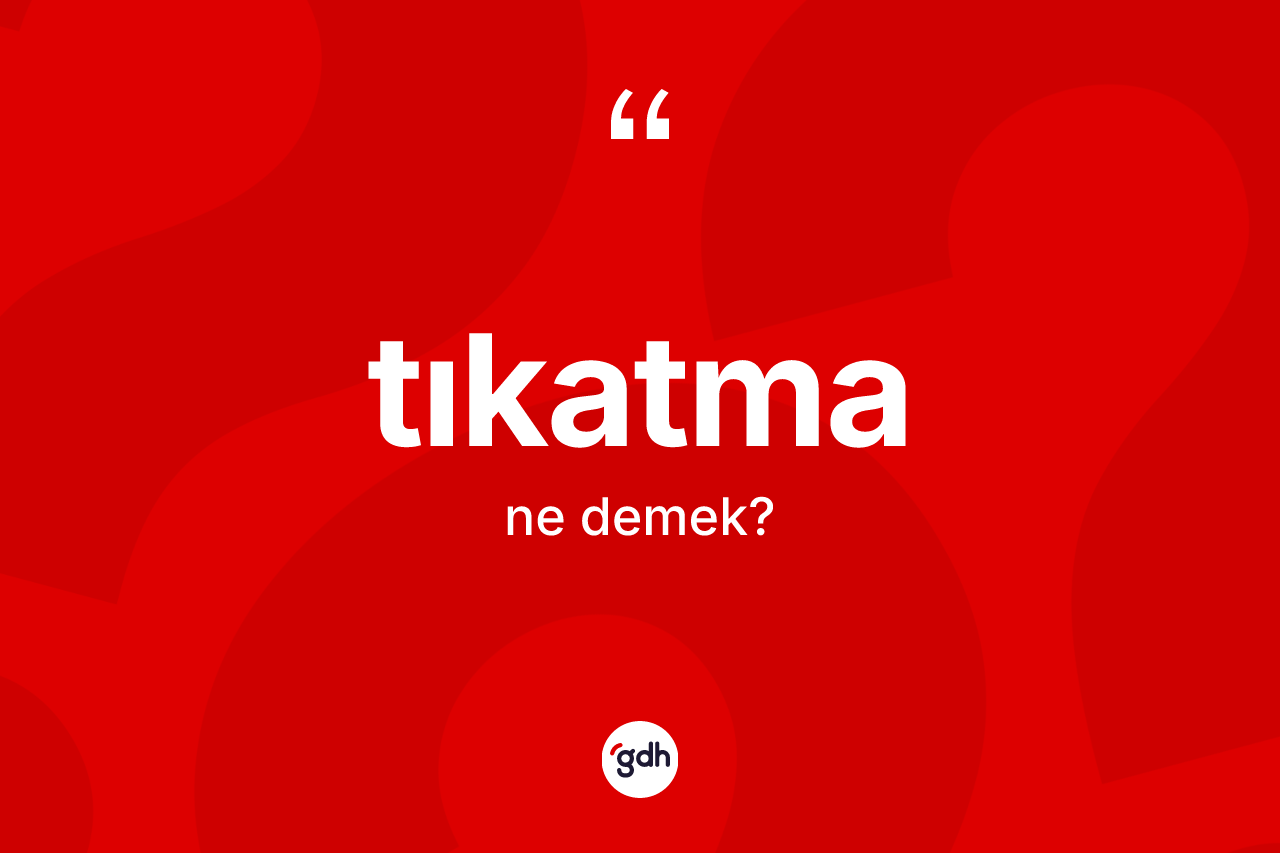 Tıkatma kelimesi ne demek? Tıkatmanın halk arasındaki kullanımı nasıldır?