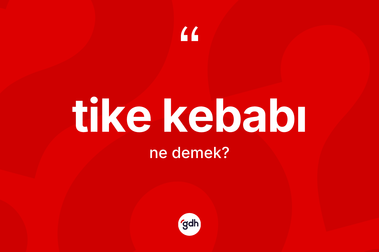 Tike kebabı kelimesinin tanımı nedir? Tike kebabının TDK'ya göre anlamı nedir?