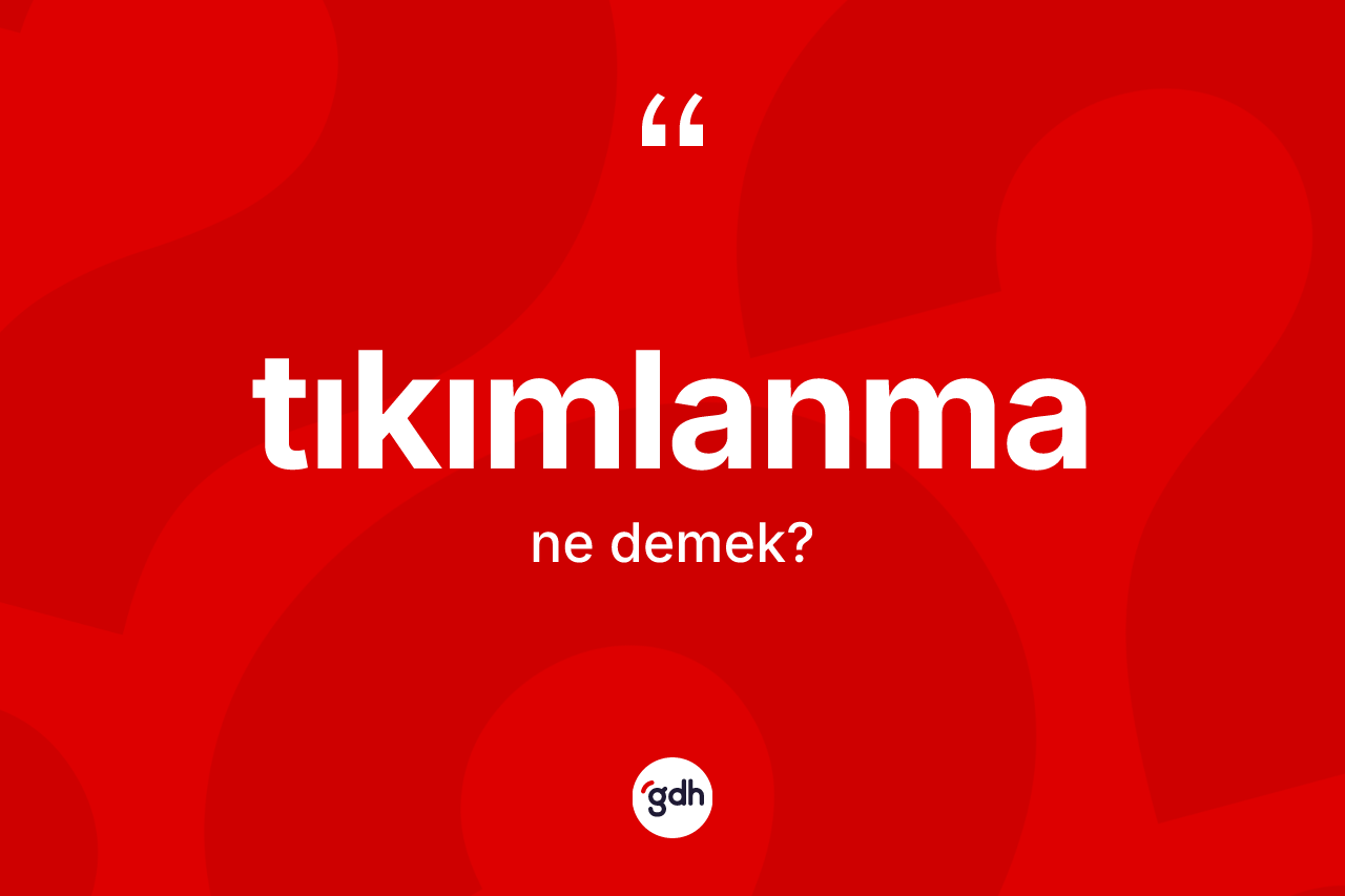 Tıkımlanma kelimesinin tanımı nedir?