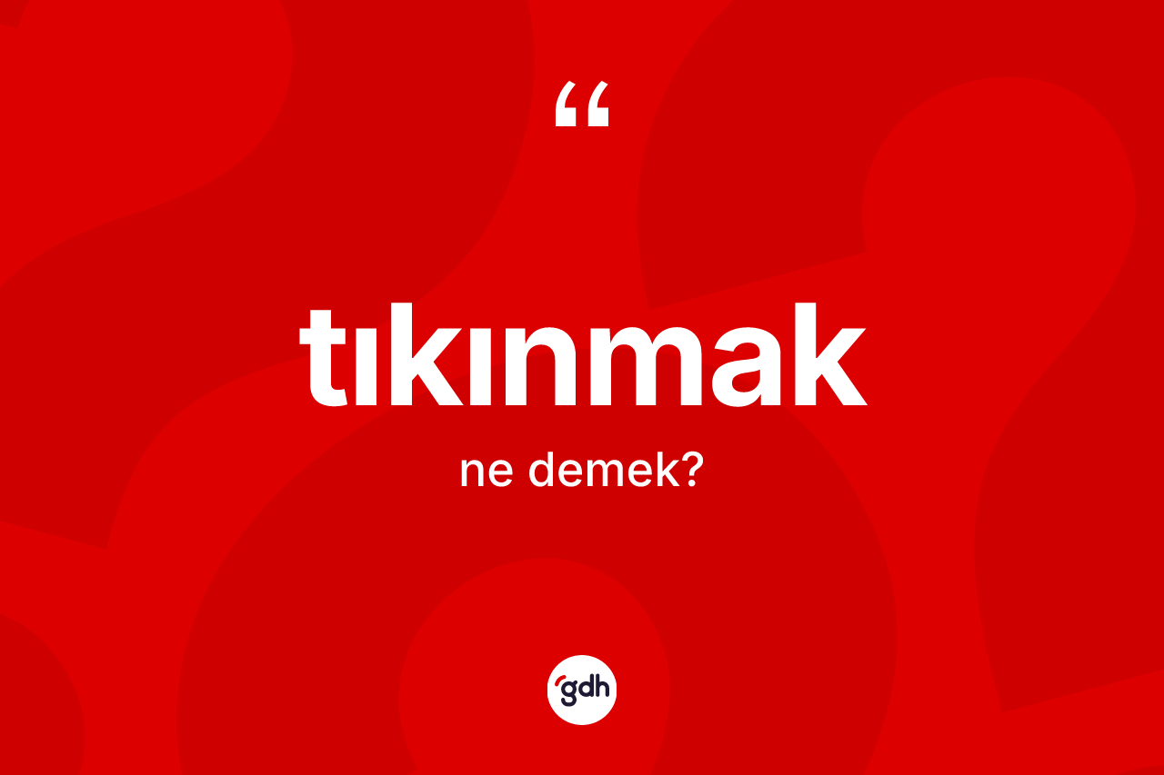 Tıkınmak kelimesinin tanımı nedir? Tıkınmağın kısaca tanımı nedir?