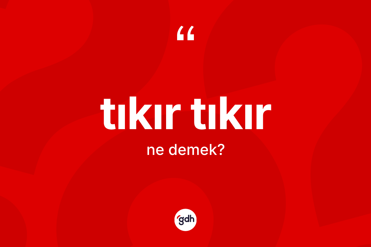 Tıkır tıkır kelimesinin anlamı nedir? Tıkır tıkırın TDK'ya göre anlamı nedir?