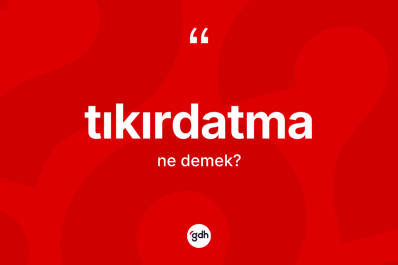 Tıkırdatma ne demek? Tıkırdatmanın sözlükteki anlamı nedir?
