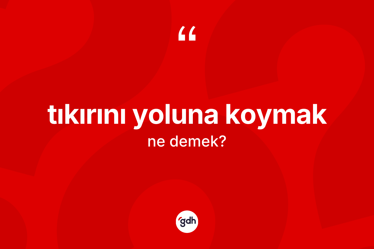 Tıkırını yoluna koymak nedir? Tıkırını yoluna koymak ifadesinin TDK anlamı nedir?