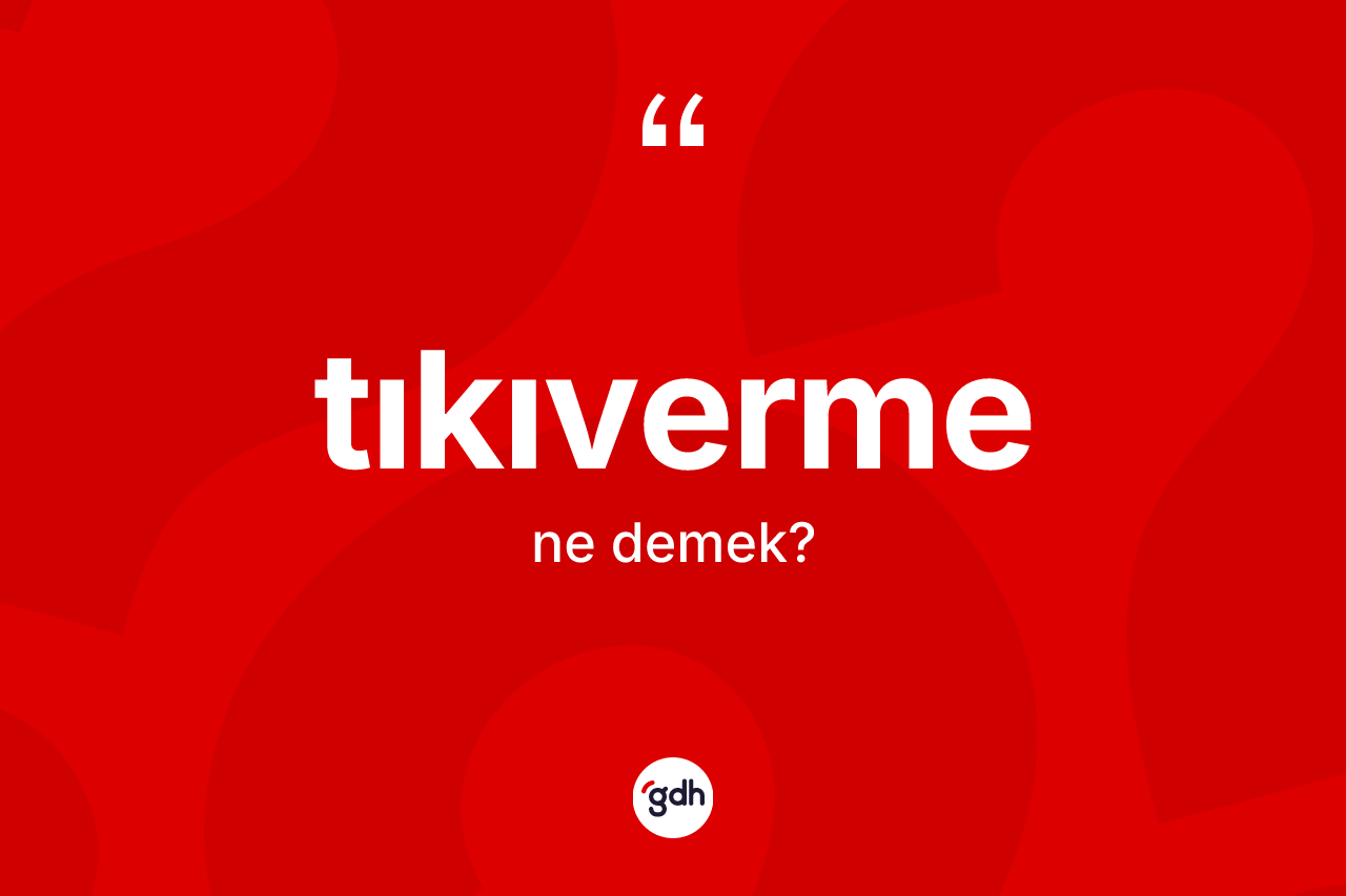 Tıkıverme kelimesinin sözlükteki tanımı nedir?