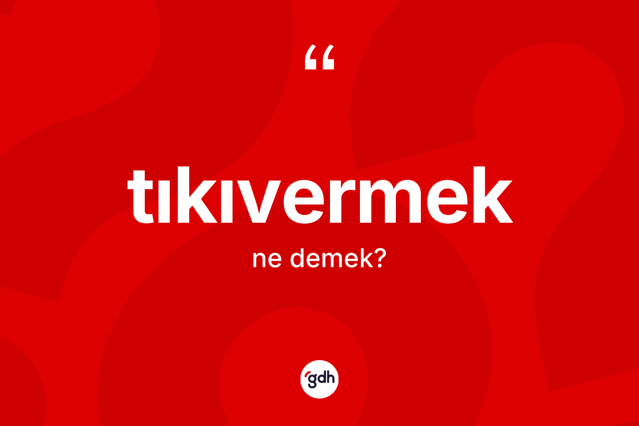 Tıkıvermek kelimesi ne demek? Tıkıvermek kelimesinin özellikleri nelerdir?